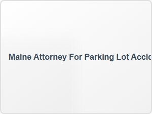 Maine Attorney for Parking Lot Accident Disputes