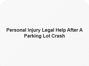 Personal Injury Legal Help After a Parking Lot Crash