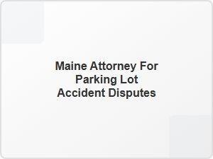 Maine Attorney for Parking Lot Accident Disputes