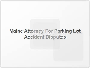 Maine Attorney for Parking Lot Accident Disputes