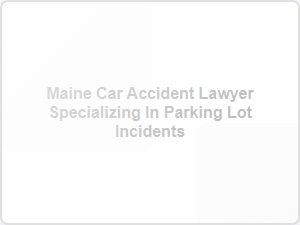 Maine Car Accident Lawyer for Parking Lot Incidents