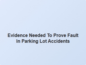 Evidence Needed to Prove Fault in Parking Lot Accidents