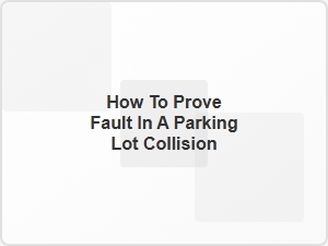 How to Prove Fault in a Parking Lot Collision
