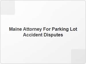 Maine Attorney for Parking Lot Accident Disputes