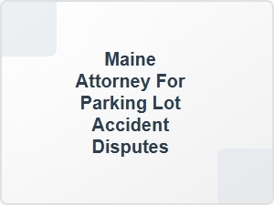 Maine Attorney for Parking Lot Accident Disputes